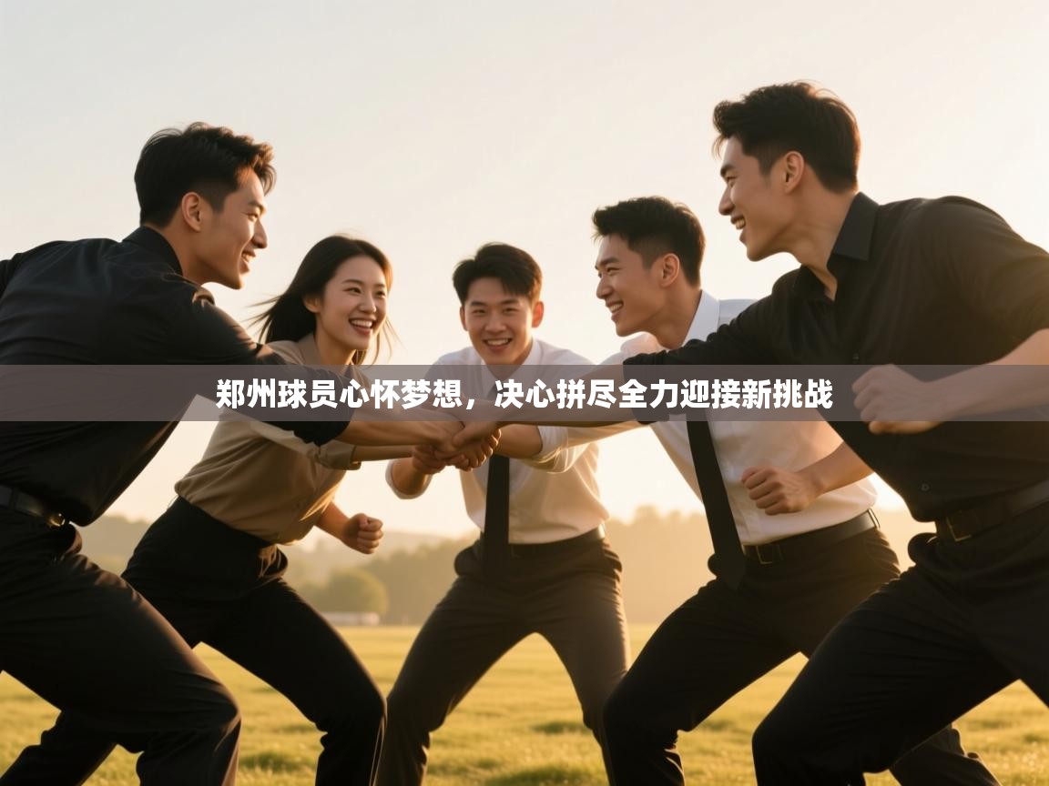郑州球员心怀梦想,决心拼尽全力迎接新挑战 第2张