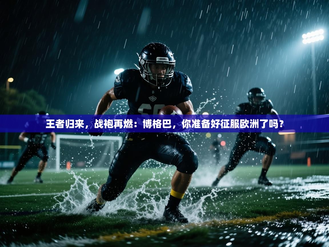 王者归来,战袍再燃:博格巴,你准备好征服欧洲了吗? 第1张