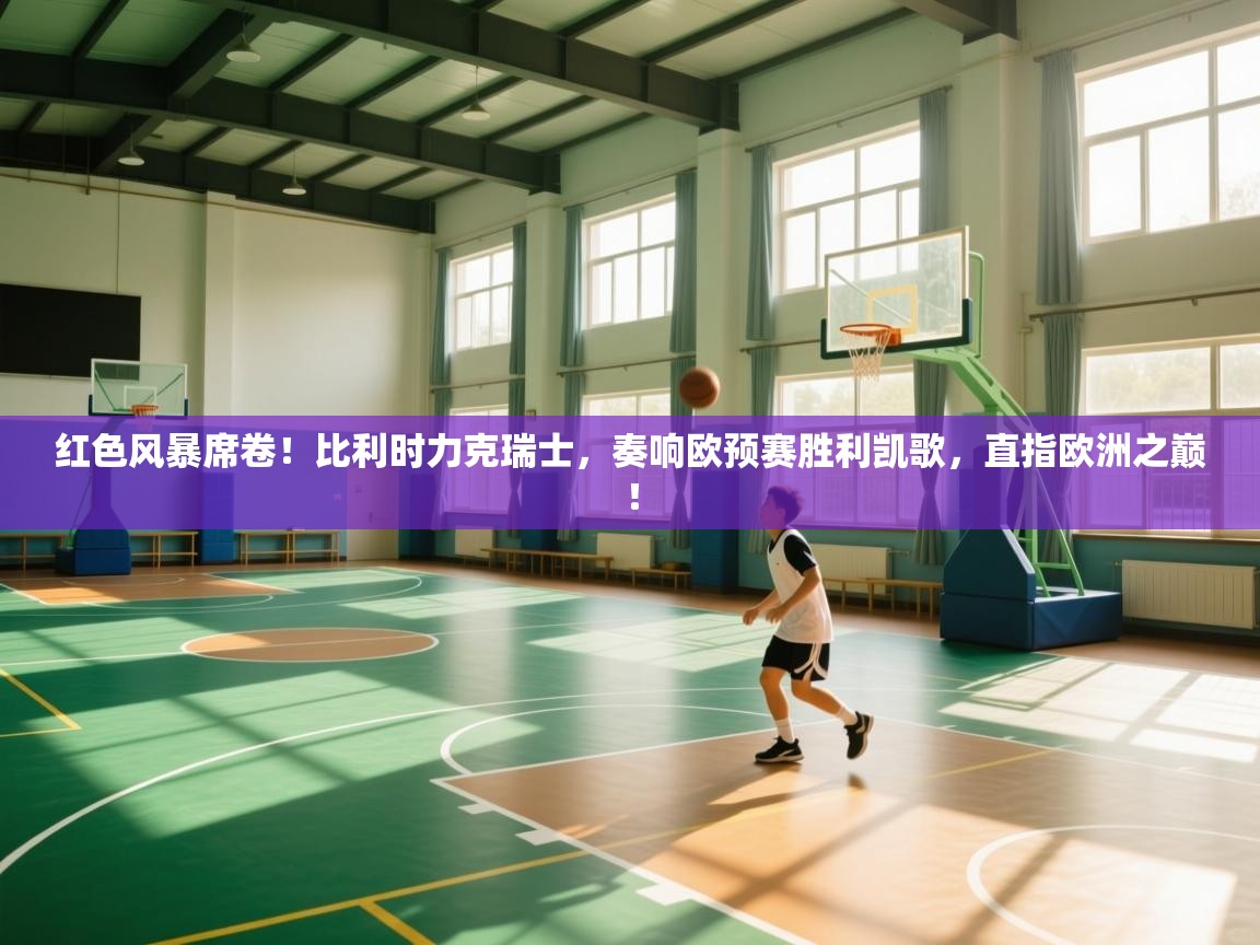 红色风暴席卷！比利时力克瑞士，奏响欧预赛胜利凯歌，直指欧洲之巅！  第1张